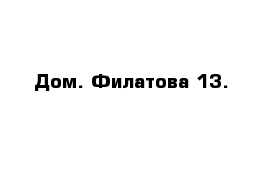 Дом. Филатова 13.